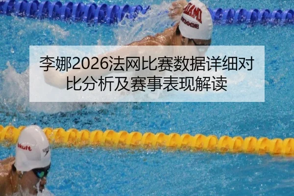 李娜2026法网比赛数据详细对比分析及赛事表现解读
