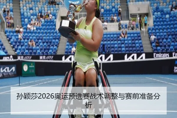 孙颖莎2026奥运预选赛战术调整与赛前准备分析