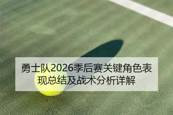 勇士队2026季后赛关键角色表现总结及战术分析详解