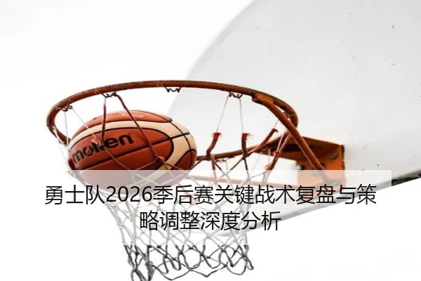 勇士队2026季后赛关键战术复盘与策略调整深度分析