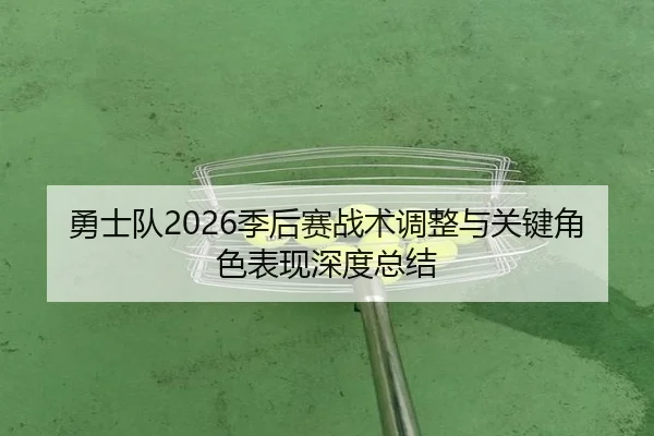 勇士队2026季后赛战术调整与关键角色表现深度总结